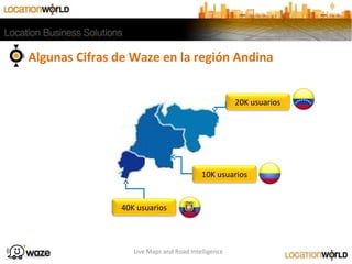 40K usuarios
10K usuarios
20K usuarios
Algunas Cifras de Waze en la región Andina
Live Maps and Road Intelligence
 