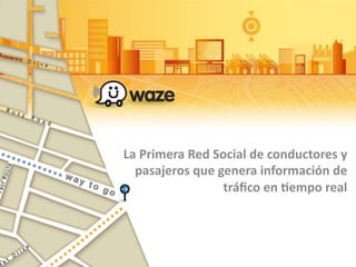 La	
  Primera	
  Red	
  Social	
  de	
  conductores	
  y	
  
pasajeros	
  que	
  genera	
  información	
  de	
  
tráﬁco	
  en	
  <empo	
  real	
  
 
