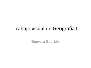 Trabajo visual de Geografía I

        Guevara Gabriela
 