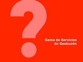 ?
Gama de Servicios
    de Geobuzón
 
