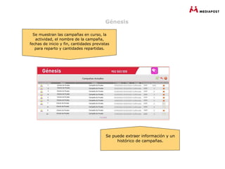Génesis

  Se muestran las campañas en curso, la
   actividad, el nombre de la campaña,
fechas de inicio y fin, cantidades previstas
   para reparto y cantidades repartidas.




                                          Se puede extraer información y un
                                               histórico de campañas.
 