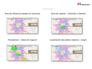 Infoview

Área de influencia basada en isocronas         Zona de reparto – Conexión a Génesis




   Procedencia – Datos de negocio             Localización del público objetivo - target
 
