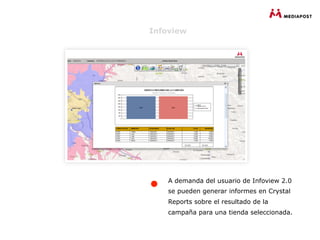 Infoview




    A demanda del usuario de Infoview 2.0
    se pueden generar informes en Crystal
    Reports sobre el resultado de la
    campaña para una tienda seleccionada.
 