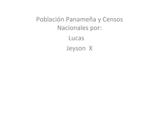 Población Panameña y Censos
       Nacionales por:
           Lucas
          Jeyson X
 