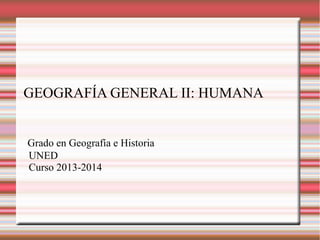 GEOGRAFÍA GENERAL II: HUMANA
Grado en Geografía e Historia
UNED
Curso 2013-2014
 