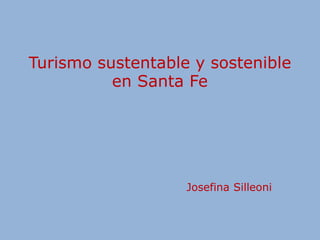 Turismo sustentable y sostenible
en Santa Fe
Josefina Silleoni
 