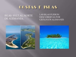 LAS ISLAS FUERON
ISLAS SYLT AL NORTE
                      DESCUBIERTAS POR
DE ALEMANIA.          GEÓLOGOS ALEMANES
 