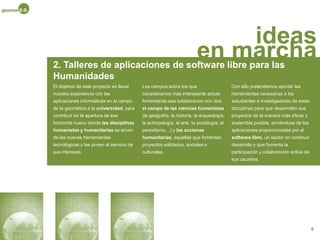 Promover el conocimiento y la adecuada aplicación de las nuevas tecnologías relacionadas con la cartografía, incidiendo en el software libre y las aplicaciones colaborativas, culturales y sociales. Estos objetivos se desarrollan mediante la impartición de talleres teórico-prácticos  destinados a un amplio espectro de participantes.4