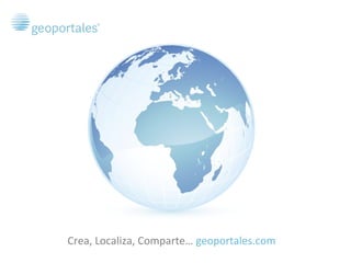 Crea, Localiza, Comparte…  geoportales.com 