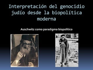 Interpretación del genocidio
judío desde la biopolítica
moderna
Auschwitz como paradigma biopolítico
 