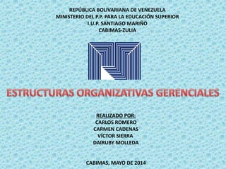 REPÚBLICA BOLIVARIANA DE VENEZUELA
MINISTERIO DEL P.P. PARA LA EDUCACIÓN SUPERIOR
I.U.P. SANTIAGO MARIÑO
CABIMAS-ZULIA
REALIZADO POR:
CARLOS ROMERO
CARMEN CADENAS
VÍCTOR SIERRA
DAIRUBY MOLLEDA
CABIMAS, MAYO DE 2014
 