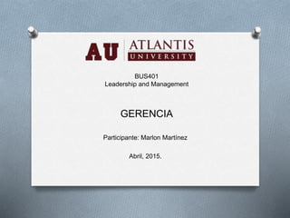 BUS401
Leadership and Management
GERENCIA
Participante: Marlon Martínez
Abril, 2015.
 