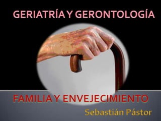 GERIATRÍA Y GERONTOLOGÍA FAMILIA Y ENVEJECIMIENTO Sebastián Pástor 