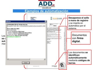 Desaparece el sello
                       a mano de registro
                       y se inserta en
                       automático por el
                       sistema.


Los documentos            Documentos
se construyen             con firma
automáticamente           digital.
mediante plantillas.


                       Los documentos se
                       identifican
                       automáticamente
                       mediante códigos de
                       barras.
 