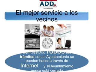 El mejor servicio a los
       vecinos




   Con GestDoc TODOS los
 trámites con el Ayuntamiento se
    pueden hacer a través de
 Internet y el Ayuntamiento
       nunca está cerrado
 