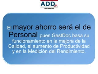 El mayor
       ahorro será el de
Personal pues GestDoc basa su
 funcionamiento en la mejora de la
Calidad, el aumento de Productividad
 y en la Medición del Rendimiento.
 