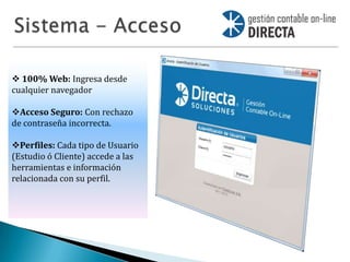  100% Web: Ingresa desde
cualquier navegador

Acceso Seguro: Con rechazo
de contraseña incorrecta.

Perfiles: Cada tipo de Usuario
(Estudio ó Cliente) accede a las
herramientas e información
relacionada con su perfil.
 