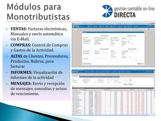    VENTAS: Facturas electrónicas,
    Manuales y envío automático
    vía E-Mail.
   COMPRAS: Control de Compras
    y Gastos de la Actividad.
   ALTAS de Clientes, Proveedores,
    Productos, Rubros, para
    facturar
   INFORMES: Visualización de
    informes de la actividad
   MENSAJES: Envío y recepción
    de mensajes, consultas y avisos
    de vencimiento.
 