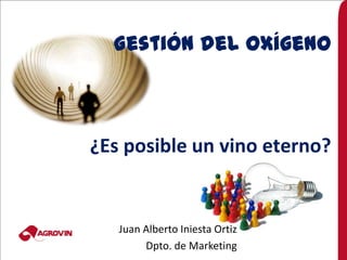 Gestión del Oxígeno



¿Es posible un vino eterno?


   Juan Alberto Iniesta Ortiz
        Dpto. de Marketing
 
