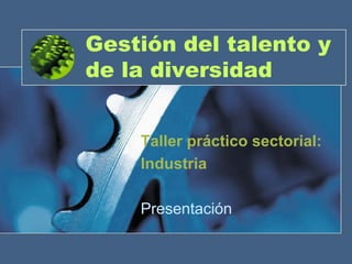 Gestión del talento y
de la diversidad


    Taller práctico sectorial:
    Industria

    Presentación
 