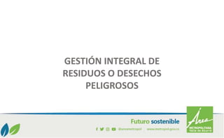 GESTIÓN INTEGRAL DE
RESIDUOS O DESECHOS
PELIGROSOS
 