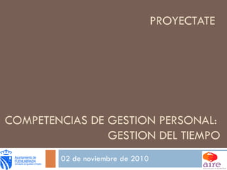 PROYECTATE 02 de noviembre de 2010 COMPETENCIAS DE GESTION PERSONAL:  GESTION DEL TIEMPO 