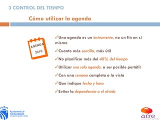 Cómo utilizar la agenda Una agenda es un   instrumento ,  no un fin en sí mismo Cuanto más   sencilla ,  más útil No planificar más del   40% del tiempo Utilizar  una sola agenda ,   a ser posible portátil Con una   semana   completa a la vista Que indique   fecha y hora Evitar la   dependencia o el olvido  AGENDA 2010 3 CONTROL DEL TIEMPO 