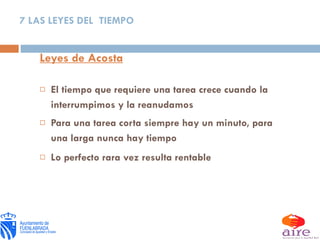 Leyes de Acosta El tiempo que requiere una tarea crece cuando la interrumpimos y la reanudamos Para una tarea corta siempre hay un minuto, para una larga nunca hay tiempo Lo perfecto rara vez resulta rentable 7 LAS LEYES DEL  TIEMPO 