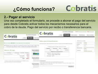 ¿Cómo funciona? 2.- Pagar el servicio Una vez completado el formulario, se procede a abonar el pago del servicio para desde Cobratis activar todos los mecanismos necesarios para el cobro de la deuda. Pago del servicio por recibo o transferencia bancaria. 
