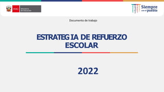 ESTRATEGIA DE REFUERZO
ESCOLAR
2022
Documento de trabajo
 
