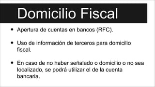 Domicilio Fiscal
•
!
•

Apertura de cuentas en bancos (RFC).
Uso de información de terceros para domicilio
fiscal.

!

•

...