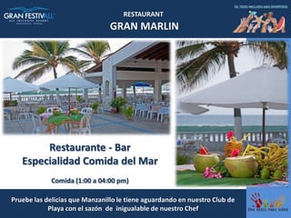 RESTAURANT
                                GRAN MARLIN




        Restaurante - Bar
   Especialidad Comida del Mar
             Comida (1:00 a 04:00 pm)

Pruebe las delicias que Manzanillo le tiene aguardando en nuestro Club de
            Playa con el sazón de inigualable de nuestro Chef
 