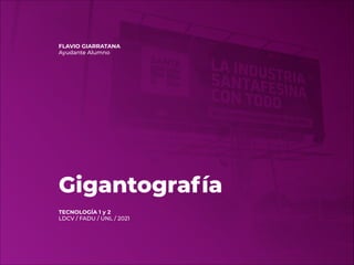 Gigantografía
TECNOLOGÍA 1 y 2
LDCV / FADU / UNL / 2021
FLAVIO GIARRATANA
Ayudante Alumno
 