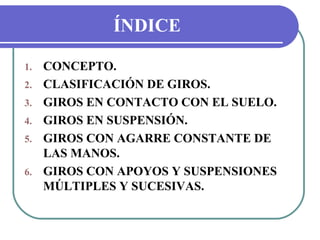 ÍNDICE

1.   CONCEPTO.
2.   CLASIFICACIÓN DE GIROS.
3.   GIROS EN CONTACTO CON EL SUELO.
4.   GIROS EN SUSPENSIÓN.
5.   GI...