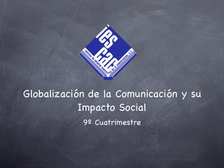 Globalización de la Comunicación y su
            Impacto Social
            9º Cuatrimestre
 