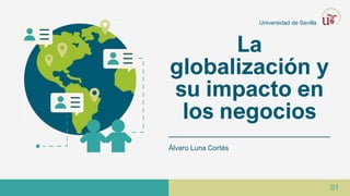Universidad de Sevilla
La
globalización y
su impacto en
los negocios
Álvaro Luna Cortés
01
 