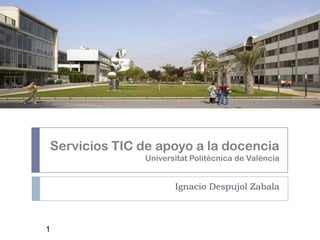 Servicios TIC de apoyo a la docencia
Universitat Politècnica de València

Ignacio Despujol Zabala

1

 
