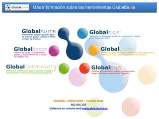 Más información sobre las herramientas GlobalSuite




           MADRID – BARCELONA – CIUDAD REAL
                        902 056 203
        Visítenos en nuestra web www.globalsuite.es
 