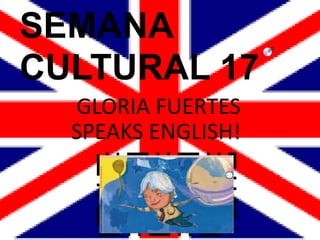 SEMANA
CULTURAL 17
GLORIA FUERTES
SPEAKS ENGLISH!
 