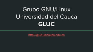 Grupo GNU/Linux
Universidad del Cauca
GLUC
http://gluc.unicauca.edu.co
 