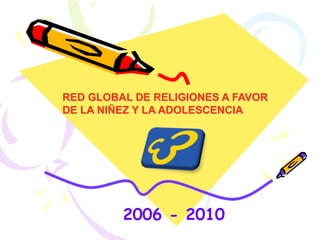 RED GLOBAL DE RELIGIONES A FAVOR DE LA NIÑEZ Y LA ADOLESCENCIA 2006 - 2010 