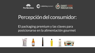 Percepcióndelconsumidor:
El packaging premium y las claves para
posicionarse en la alimentación gourmet
 