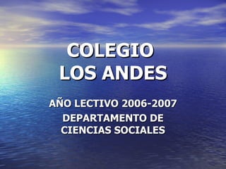 COLEGIO  LOS ANDES AÑO LECTIVO 2006-2007 DEPARTAMENTO DE CIENCIAS SOCIALES 