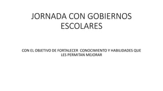 JORNADA CON GOBIERNOS
ESCOLARES
CON EL OBJETIVO DE FORTALECER CONOCIMIENTO Y HABILIDADES QUE
LES PERMITAN MEJORAR
 