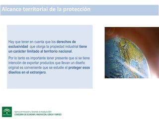 Alcance territorial de la protección

Hay que tener en cuenta que los derechos de
exclusividad que otorga la propiedad industrial tiene
un carácter limitado al territorio nacional.
Por lo tanto es importante tener presente que si se tiene
intención de exportar productos que llevan un diseño
original es conveniente que se estudie el proteger esos
diseños en el extranjero.

 