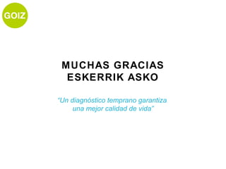MUCHAS GRACIAS
  ESKERRIK ASKO

“Un diagnóstico temprano garantiza
     una mejor calidad de vida”
 
