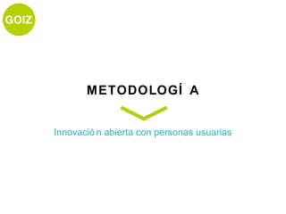 METODOLOGÍ A


Innovació n abierta con personas usuarias
 