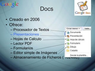 Docs  Creado en 2006 Ofrece: Procesador de Textos Presentaciones Hojas de Calculo Lector PDF Formularios Editor simple de Imágenes Almacenamiento de Ficheros ( 1024Mb) 