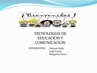 TECNOLOGIAS DE
EDUCACION Y
COMUNICACION
INTEGRANTES:

Hernan Usiña
Lady García
Margarita Torres

 