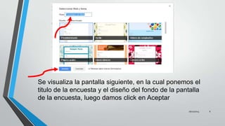 Se visualiza la pantalla siguiente, en la cual ponemos el
titulo de la encuesta y el diseño del fondo de la pantalla
de la encuesta, luego damos click en Aceptar
26/11/2013

6

 